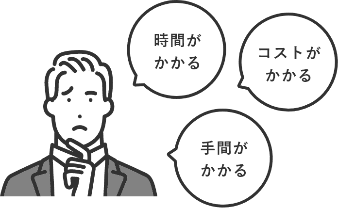 時間がかかる。コストがかかる。手間がかかる。